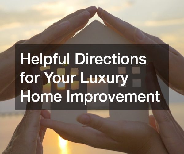 Helpful Directions for Your Luxury Home Improvement