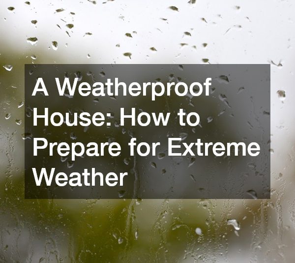 A Weatherproof House: How to Prepare for Extreme Weather