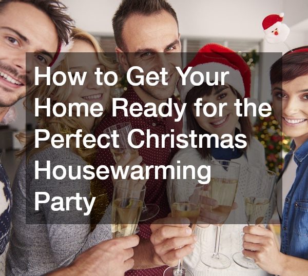 How to Get Your Home Ready for the Perfect Christmas Housewarming Party