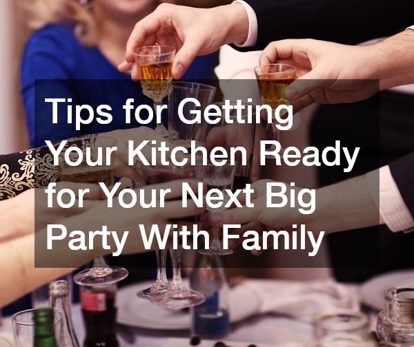 Tips for Getting Your Kitchen Ready for Your Next Big Party With Family