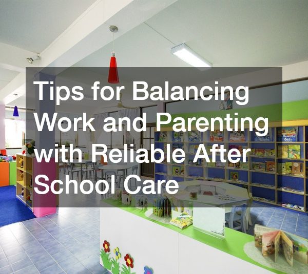 Tips for Balancing Work and Parenting with Reliable After School Care