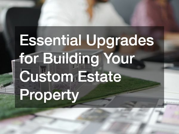 Essential Upgrades for Building Your Custom Estate Property