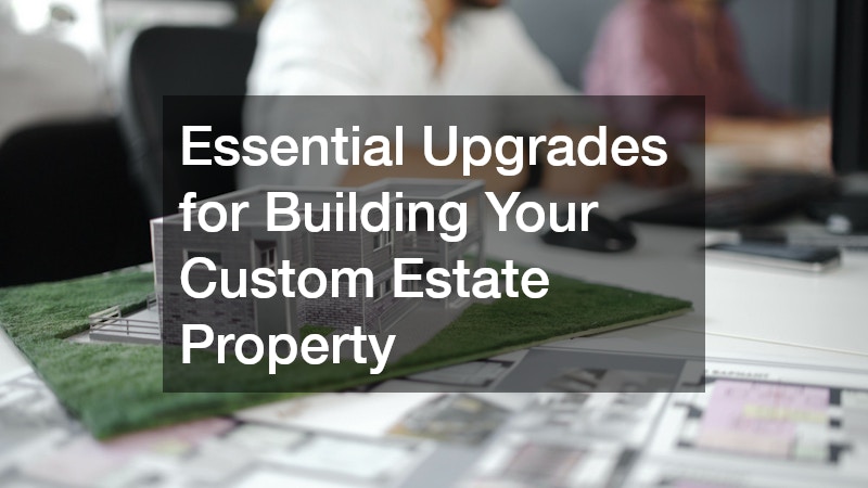 Essential Upgrades for Building Your Custom Estate Property